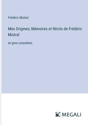 Mes Origines; Mmoires et Rcits de Frdric Mistral 1