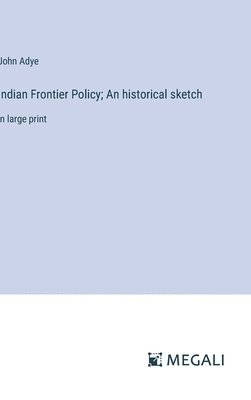 Indian Frontier Policy; An historical sketch 1