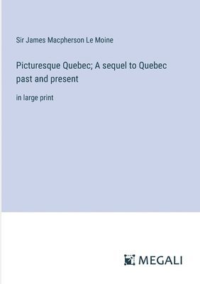 Picturesque Quebec; A sequel to Quebec past and present 1