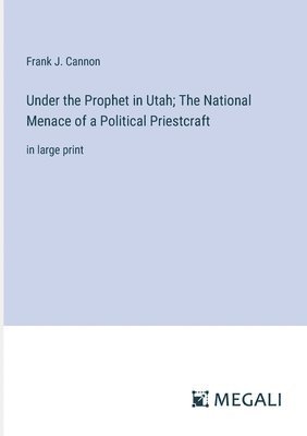 Under the Prophet in Utah; The National Menace of a Political Priestcraft