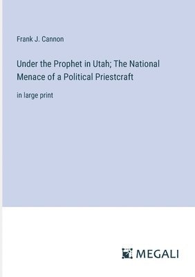 Under the Prophet in Utah; The National Menace of a Political Priestcraft 1