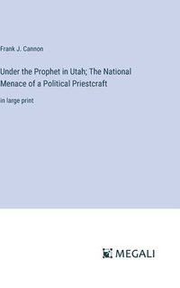 bokomslag Under the Prophet in Utah; The National Menace of a Political Priestcraft