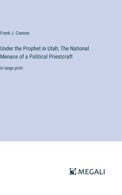 Frank J Cannon, Frank J. Cannon - Under the Prophet in Utah; The National Menace of a Political Priestcraft, Inbunden