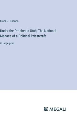 Under the Prophet in Utah; The National Menace of a Political Priestcraft 1