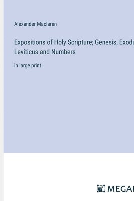 bokomslag Expositions of Holy Scripture; Genesis, Exodus, Leviticus and Numbers