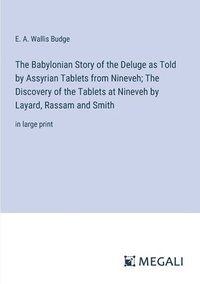 bokomslag The Babylonian Story of the Deluge as Told by Assyrian Tablets from Nineveh; The Discovery of the Tablets at Nineveh by Layard, Rassam and Smith