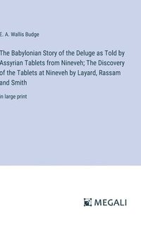 bokomslag The Babylonian Story of the Deluge as Told by Assyrian Tablets from Nineveh; The Discovery of the Tablets at Nineveh by Layard, Rassam and Smith