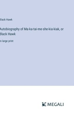 Autobiography of Ma-ka-tai-me-she-kia-kiak, or Black Hawk 1