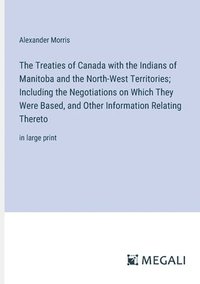 bokomslag Treaties of Canada with the Indians of Manitoba and the North-West Territories; Including the Negotiations on Which They Were Based, and Other Information Relating Thereto