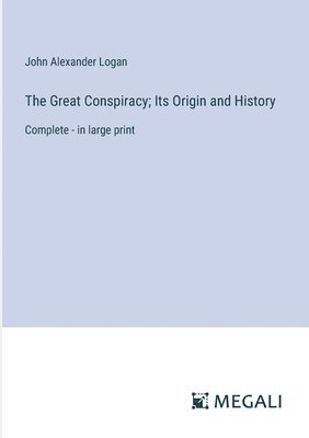 John Alexander Logan - Great Conspiracy; Its Origin and History, Häftad