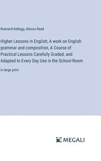 bokomslag Higher Lessons in English; A work on English grammar and composition, A Course of Practical Lessons Carefully Graded, and Adapted to Every Day Use in the School-Room