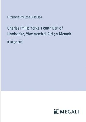 Charles Philip Yorke, Fourth Earl of Hardwicke, Vice-Admiral R.N.; A Memoir