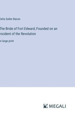 The Bride of Fort Edward; Founded on an Incident of the Revolution 1