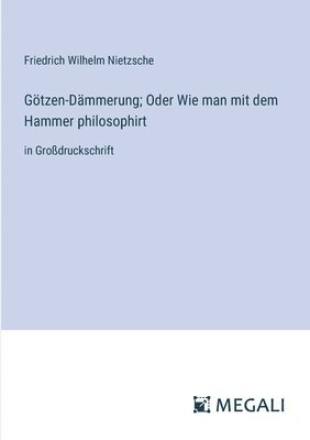 Götzen-Dämmerung; Oder Wie man mit dem Hammer philosophirt