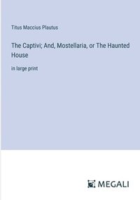 bokomslag The Captivi; And, Mostellaria, or The Haunted House