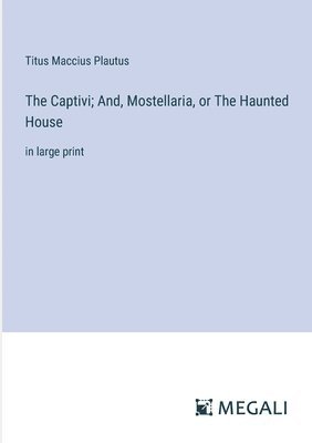 The Captivi; And, Mostellaria, or The Haunted House 1