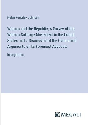 Woman and the Republic; A Survey of the Woman-Suffrage Movement in the United States and a Discussion of the Claims and Arguments of Its Foremost Advocate 1