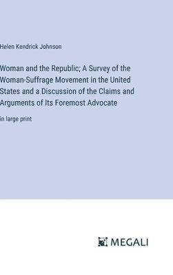 bokomslag Woman and the Republic; A Survey of the Woman-Suffrage Movement in the United States and a Discussion of the Claims and Arguments of Its Foremost Advocate