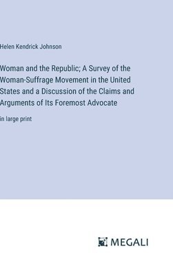 Woman and the Republic; A Survey of the Woman-Suffrage Movement in the United States and a Discussion of the Claims and Arguments of Its Foremost Advocate