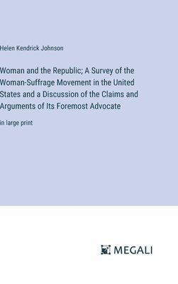 Woman and the Republic; A Survey of the Woman-Suffrage Movement in the United States and a Discussion of the Claims and Arguments of Its Foremost Advocate 1