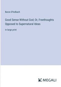 bokomslag Good Sense Without God; Or, Freethoughts Opposed to Supernatural Ideas