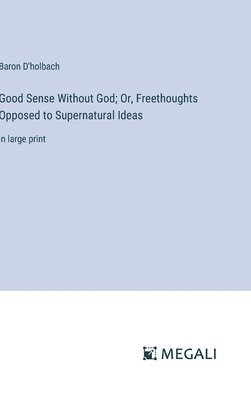 Good Sense Without God; Or, Freethoughts Opposed to Supernatural Ideas 1