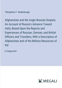 bokomslag Afghanistan and the Anglo-Russian Dispute; An Account of Russia's Advance Toward India, Based Upon the Reports and Experiences of Russian, German, and British Officers and Travellers, With a