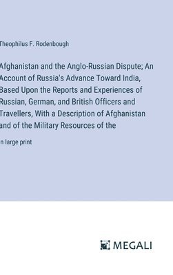 bokomslag Afghanistan and the Anglo-Russian Dispute; An Account of Russia's Advance Toward India, Based Upon the Reports and Experiences of Russian, German, and British Officers and Travellers, With a