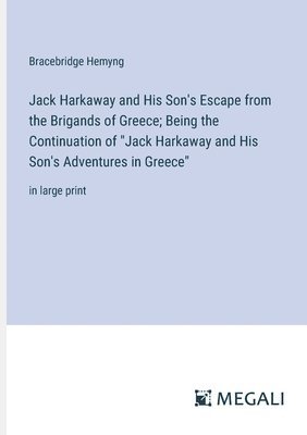 Jack Harkaway and His Son's Escape from the Brigands of Greece; Being the Continuation of &quot;Jack Harkaway and His Son's Adventures in Greece&quot; 1