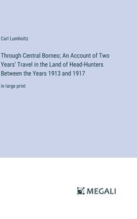 bokomslag Through Central Borneo; An Account of Two Years' Travel in the Land of Head-Hunters Between the Years 1913 and 1917