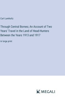 Through Central Borneo; An Account of Two Years' Travel in the Land of Head-Hunters Between the Years 1913 and 1917 1