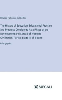 bokomslag The History of Education; Educational Practice and Progress Considered As a Phase of the Development and Spread of Western Civilization, Parts I, II and III of 4 parts