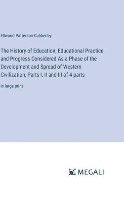 History of Education; Educational Practice and Progress Considered As a Phase of the Development and Spread of Western Civilization, Parts I, II and III of 4 parts