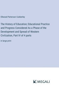 bokomslag The History of Education; Educational Practice and Progress Considered As a Phase of the Development and Spread of Western Civilization, Part IV of 4 parts