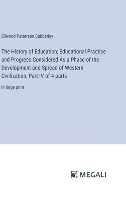 History of Education; Educational Practice and Progress Considered As a Phase of the Development and Spread of Western Civilization, Part IV of 4 parts 1