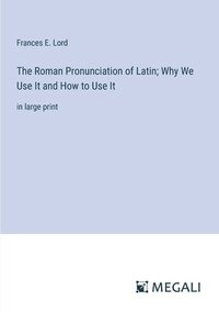 bokomslag The Roman Pronunciation of Latin; Why We Use It and How to Use It