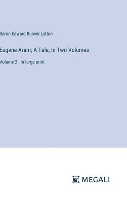 Eugene Aram; A Tale, In Two Volumes 1