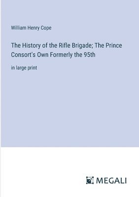 bokomslag The History of the Rifle Brigade; The Prince Consort's Own Formerly the 95th