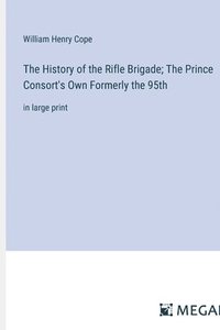 bokomslag The History of the Rifle Brigade; The Prince Consort's Own Formerly the 95th