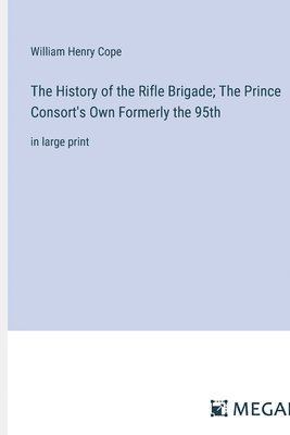 History of the Rifle Brigade; The Prince Consort's Own Formerly the 95th