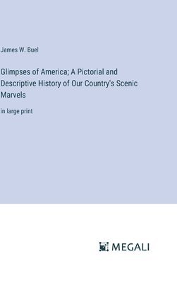 James W Buel, James W. Buel - Glimpses of America; A Pictorial and Descriptive History of Our Country's Scenic Marvels, Inbunden