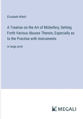 bokomslag Treatise on the Art of Midwifery; Setting Forth Various Abuses Therein, Especially as to the Practise with Instruments