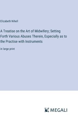 bokomslag A Treatise on the Art of Midwifery; Setting Forth Various Abuses Therein, Especially as to the Practise with Instruments