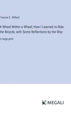 A Wheel Within a Wheel; How I Learned to Ride the Bicycle, with Some Reflections by the Way 1