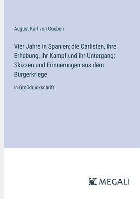 August Karl Von Goeben, August Karl von Goeben - Vier Jahre in Spanien; die Carlisten, ihre Erhebung, ihr Kampf und ihr Untergang; Skizzen und Erinnerungen aus dem Bürgerkriege, Häftad
