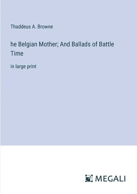 bokomslag he Belgian Mother; And Ballads of Battle Time