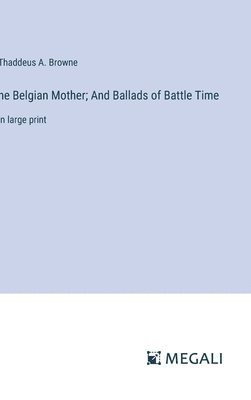 he Belgian Mother; And Ballads of Battle Time 1