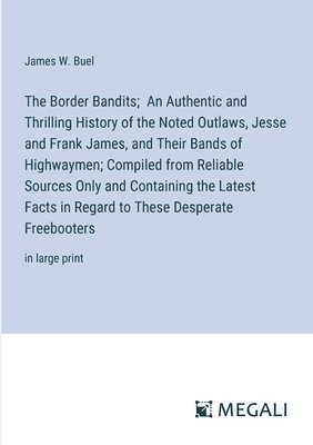 bokomslag The Border Bandits; An Authentic and Thrilling History of the Noted Outlaws, Jesse and Frank James, and Their Bands of Highwaymen; Compiled from Reliable Sources Only and Containing the Latest Facts