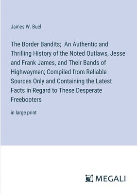 James W Buel, James W. Buel - Border Bandits; An Authentic and Thrilling History of the Noted Outlaws, Jesse and Frank James, and Their Bands of Highwaymen; Compiled from Reliable Sources Only and Containing the Latest Facts in Regard to These Desperate Freebooters, Häftad