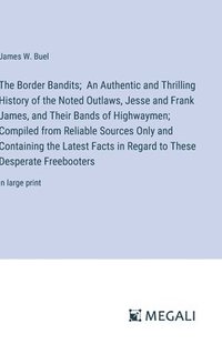 bokomslag The Border Bandits; An Authentic and Thrilling History of the Noted Outlaws, Jesse and Frank James, and Their Bands of Highwaymen; Compiled from Reliable Sources Only and Containing the Latest Facts